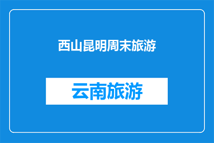 西山昆明周末旅游(西山昆明周末旅游，您是否已经计划好您的行程？)