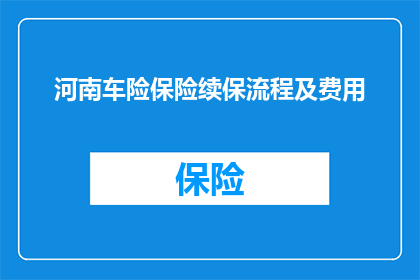 河南车险保险续保流程及费用(河南车险续保流程及费用疑问解答：您需要了解哪些关键信息？)