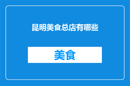 昆明美食总店有哪些(昆明美食总店有哪些？)