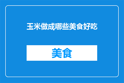 玉米做成哪些美食好吃(玉米能变身哪些美味佳肴？)