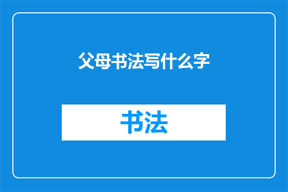 父母书法写什么字(父母书法写什么字？)