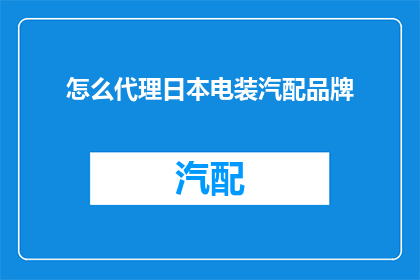 怎么代理日本电装汽配品牌(如何成功代理日本电装汽配品牌？)