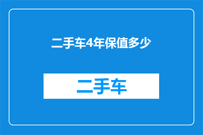 二手车4年保值多少(二手车四年保值率是多少？)