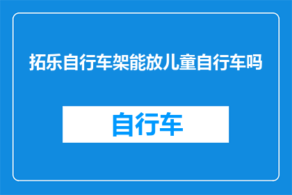 拓乐自行车架能放儿童自行车吗(能否将拓乐自行车架适配儿童自行车？)