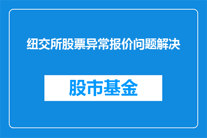 纽交所股票异常报价问题解决(纽交所股票异常报价问题如何有效解决？)
