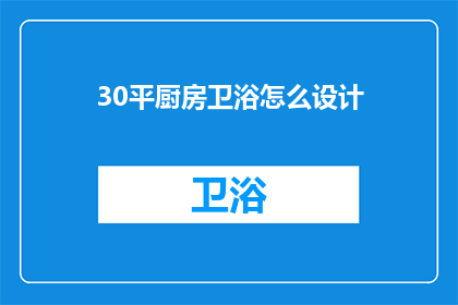 30平厨房卫浴怎么设计(如何设计一个30平米的厨房和卫浴空间？)