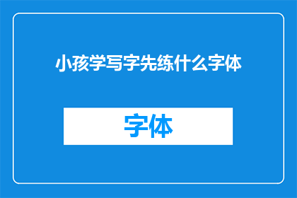 小孩学写字先练什么字体(小孩学写字应先练习哪种字体？)