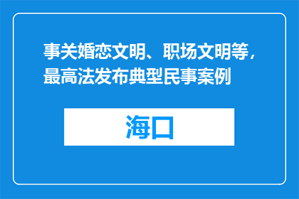 事关婚恋文明、职场文明等，最高法发布典型民事案例