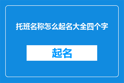 托班名称怎么起名大全四个字(如何为托班起一个吸引人且富有内涵的四字名称？)