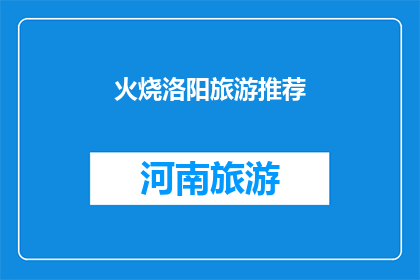 火烧洛阳旅游推荐(洛阳旅游必去景点推荐：火烧连营，历史遗迹还是现代奇观？)