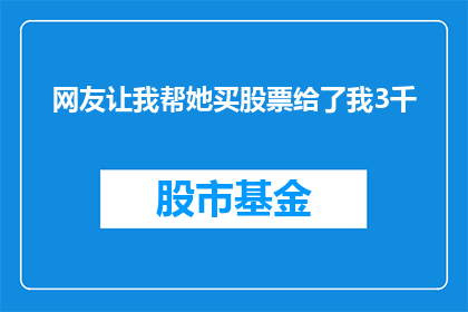 网友让我帮她买股票给了我3千(网友请求帮助购买股票，慷慨赠予我3千元资金)