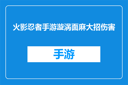 火影忍者手游漩涡面麻大招伤害(火影忍者手游中漩涡面麻的大招伤害有多高？)