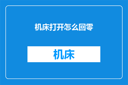 机床打开怎么回零(如何操作机床以实现精准回零？)