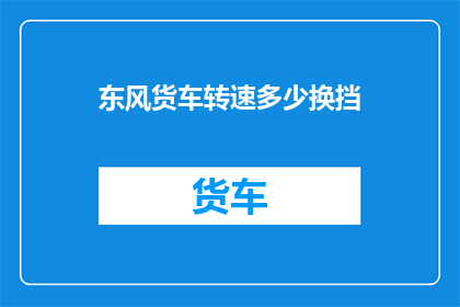 东风货车转速多少换挡(东风货车的转速如何调整以换挡？)
