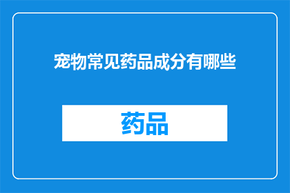 宠物常见药品成分有哪些(宠物常见药品成分有哪些？)