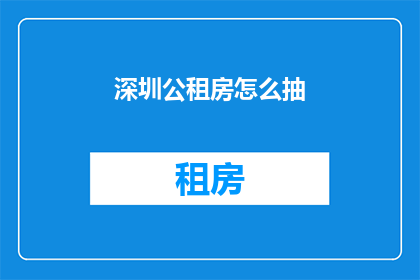 深圳公租房怎么抽(如何在深圳公租房的抽签过程中脱颖而出？)