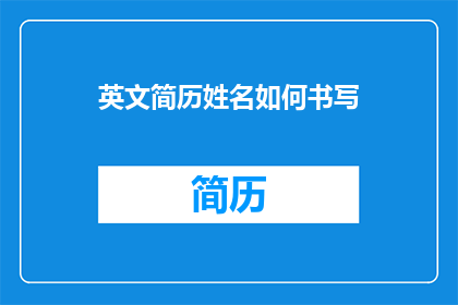 英文简历姓名如何书写(英文简历中姓名书写的疑问句长标题：如何优雅地呈现个人名字？)