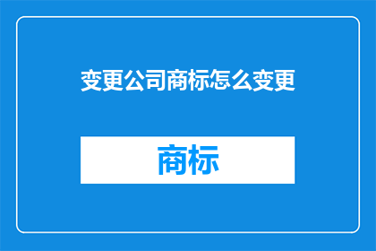 变更公司商标怎么变更(如何变更公司商标？)