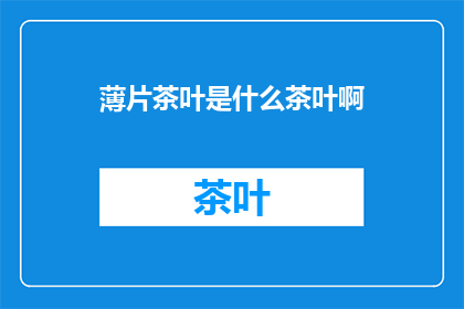 薄片茶叶是什么茶叶啊(薄片茶叶：一种独特的茶叶种类吗？)