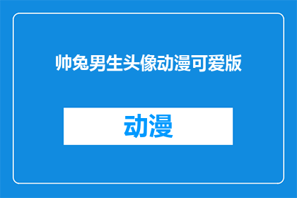 帅兔男生头像动漫可爱版(帅兔男生头像动漫可爱版是否意味着一个帅气的兔子男生，拥有动漫风格的可爱头像？)