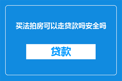 买法拍房可以走贷款吗安全吗(法拍房购买是否可行？贷款途径的安全性如何？)