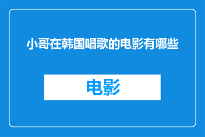 小哥在韩国唱歌的电影有哪些(有哪些电影展现了韩国小哥在舞台上的歌声魅力？)