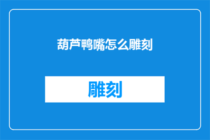 葫芦鸭嘴怎么雕刻(如何雕刻出栩栩如生的葫芦鸭嘴？)