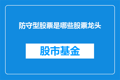 防守型股票是哪些股票龙头(哪些股票是防守型投资的佼佼者？)