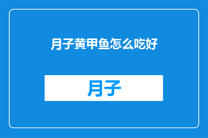 月子黄甲鱼怎么吃好(如何烹饪月子黄甲鱼以获得最佳口感？)