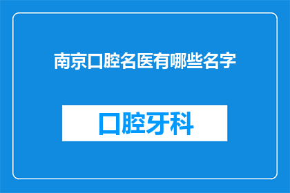 南京口腔名医有哪些名字(南京口腔名医名单：寻找顶尖专家的秘诀)