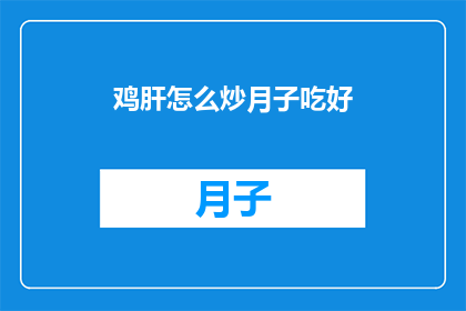 鸡肝怎么炒月子吃好(如何烹饪鸡肝以适合坐月子的产妇食用？)