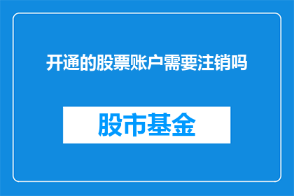 开通的股票账户需要注销吗(开通股票账户后是否需要进行账户注销？)
