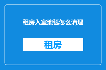 租房入室地毯怎么清理(如何有效清理租房入室地毯？)