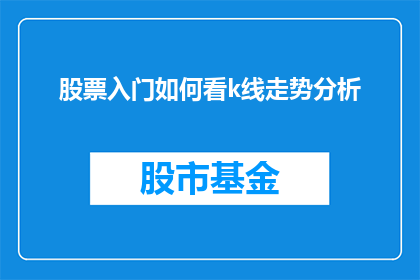 股票入门如何看k线走势分析(如何深入理解并掌握股票入门中的K线走势分析技巧？)