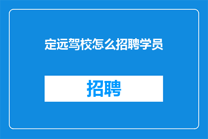 定远驾校怎么招聘学员(如何吸引定远驾校的学员报名？)