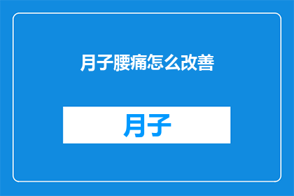 月子腰痛怎么改善(如何有效缓解产后腰痛？)