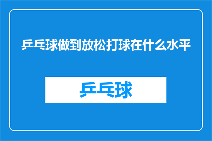 乒乓球做到放松打球在什么水平(乒乓球高手如何做到在放松状态下也能打出高水平的球技？)