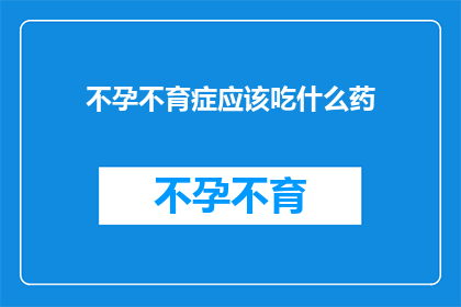 不孕不育症应该吃什么药(不孕不育症患者应如何选择合适的药物？)