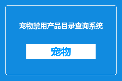 宠物禁用产品目录查询系统(宠物禁用产品目录查询系统：您是否知道哪些物品对您的宠物有害？)