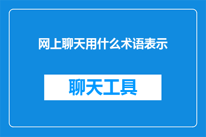 网上聊天用什么术语表示(在网络交流中，我们通常使用哪些术语来表达聊天内容？)