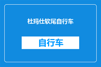 杜玛仕软尾自行车(杜玛仕软尾自行车：您是否了解其独特魅力与骑行体验？)