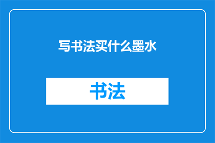 写书法买什么墨水(书法爱好者，您知道如何选择适合自己风格的墨水吗？)