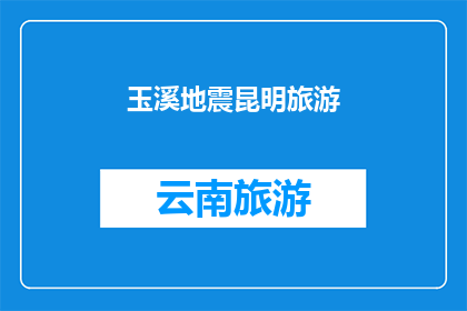 玉溪地震昆明旅游(玉溪地震后，昆明旅游是否受影响？)