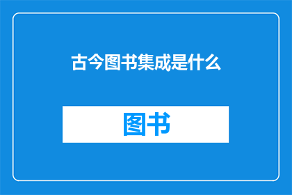 古今图书集成是什么(古今图书集成是什么？)