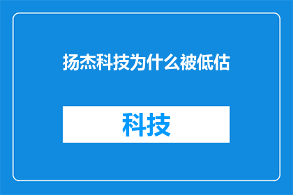 扬杰科技为什么被低估(扬杰科技为何未能获得市场充分认识？)