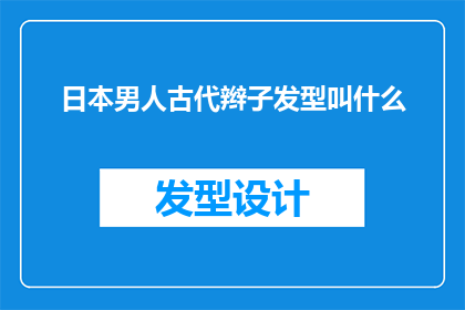 日本男人古代辫子发型叫什么(古代日本男性的辫子发型，究竟被称为什么名称？)