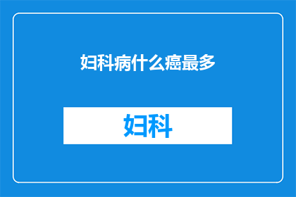妇科病什么癌最多(妇科疾病中哪种癌症的发病率最高？)