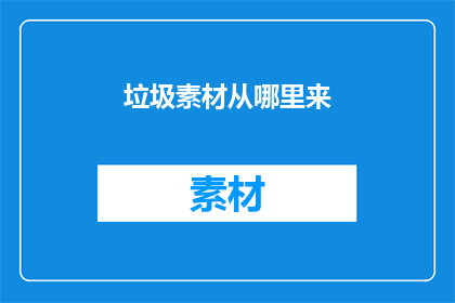 垃圾素材从哪里来(从何获取优质素材？)