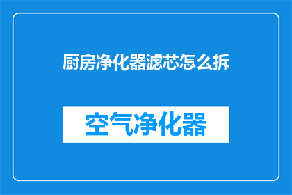 厨房净化器滤芯怎么拆(如何拆卸厨房净化器滤芯？)
