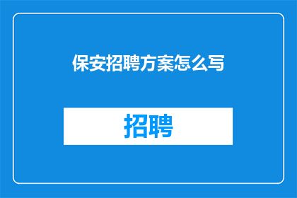 保安招聘方案怎么写(如何撰写一份高效且引人注目的保安招聘方案？)